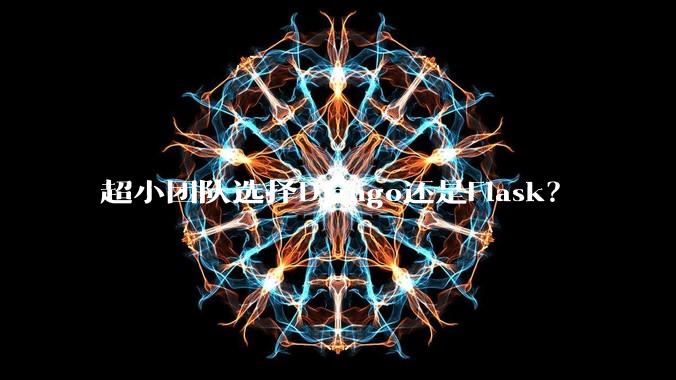 超小团队选择Django还是Flask？