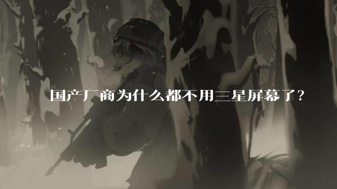 国产厂商为什么都不用三星屏幕了？
