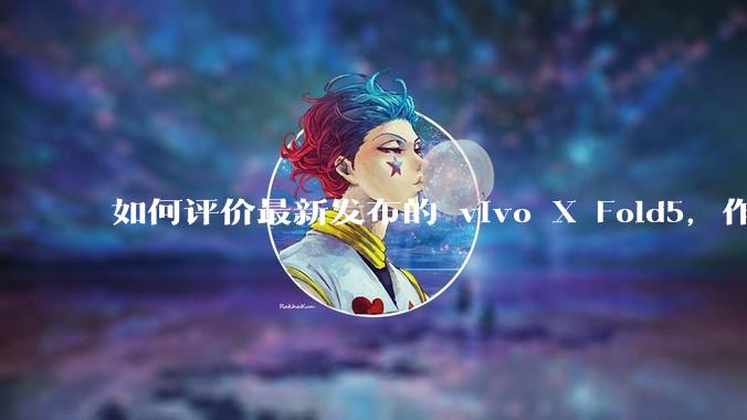 如何评价最新发布的 vivo X Fold5，作为首款「三防」折叠屏手机，都有哪些亮点值得关注？