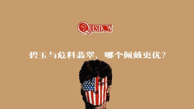 碧玉与危料翡翠，哪个佩戴更优？