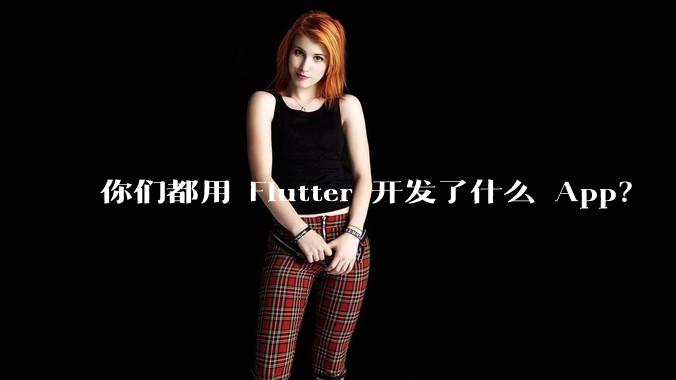你们都用 Flutter 开发了什么 App？