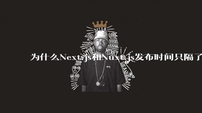 为什么Next.js和Nuxt.js发布时间只隔了几小时？