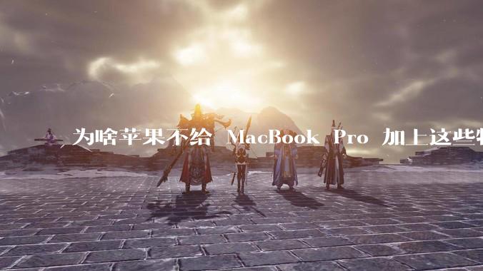 为啥苹果不给 MacBook Pro 加上这些特性？