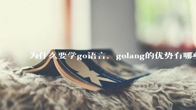 为什么要学go语言，golang的优势有哪些？