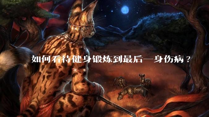 如何看待健身锻炼到最后一身伤病?