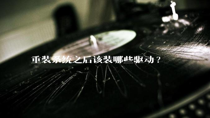 重装系统之后该装哪些驱动?