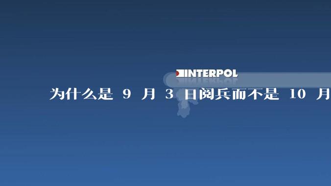 为什么是 9 月 3 日阅兵而不是 10 月 1 日国庆阅兵？