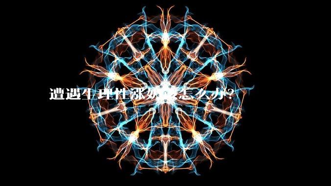 遭遇生理性涨奶该怎么办？