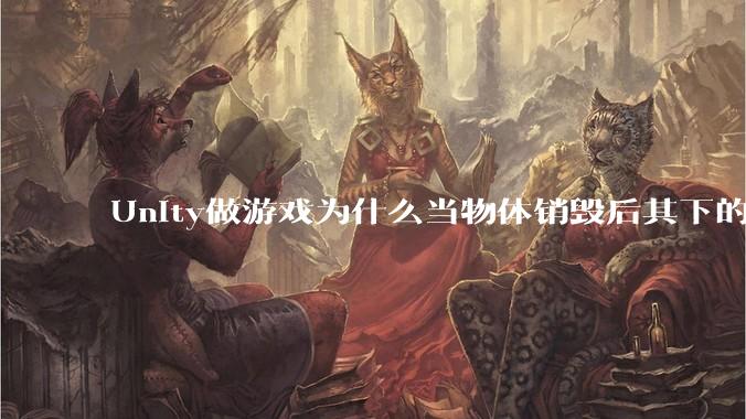 Unity做游戏为什么当物体销毁后其下的各种引用不用手动释放内存而委托***必须取消订阅以防内存泄露？