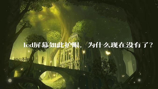 lcd屏幕如此护眼，为什么现在没有了？