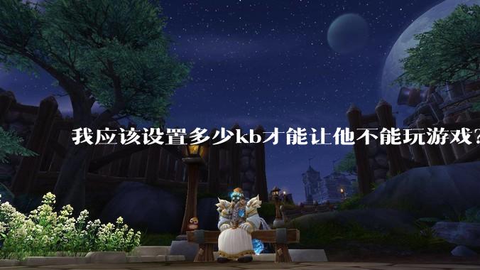 我应该设置多少kb才能让他不能玩游戏？