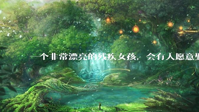 一个非常漂亮的残疾女孩，会有人愿意娶吗？