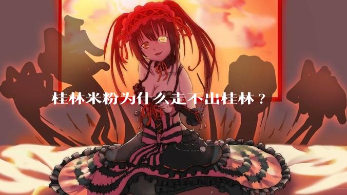 桂林米粉为什么走不出桂林?