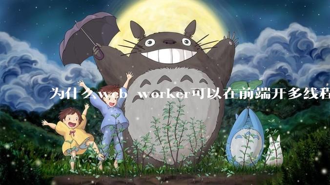 为什么web worker可以在前端开多线程，解决单线程卡死页面的问题，但是没有得到广泛使用？