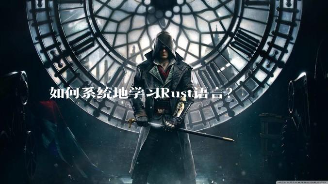 如何系统地学习Rust语言？