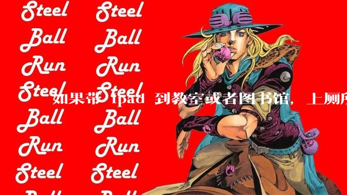 如果带 ipad 到教室或者图书馆，上厕所时候会不会被偷？