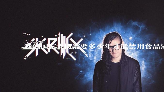 我们国家大概需要多少年才能禁用食品添加剂？