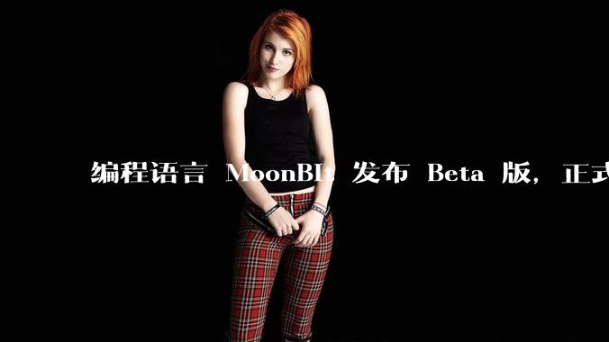 编程语言 MoonBit 发布 Beta 版，正式进入企业场景应用，会带来哪些影响？