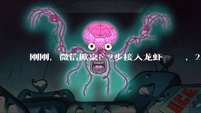 刚刚，微信掀桌！2步接入龙虾🦞，24小时聊天干活_OpenClaw_ClawBot_Skill