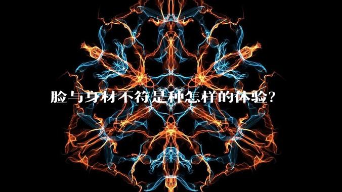 脸与身材不符是种怎样的体验？