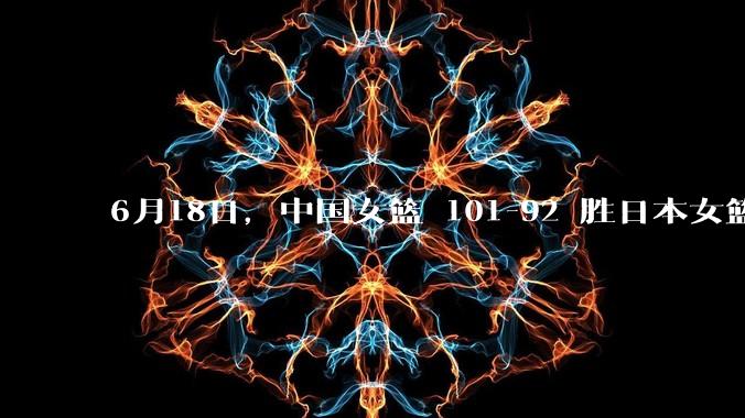 6月18日，中国女篮 101-92 胜日本女篮，张子宇 18 分韩旭18+11，如何评价本场比赛？