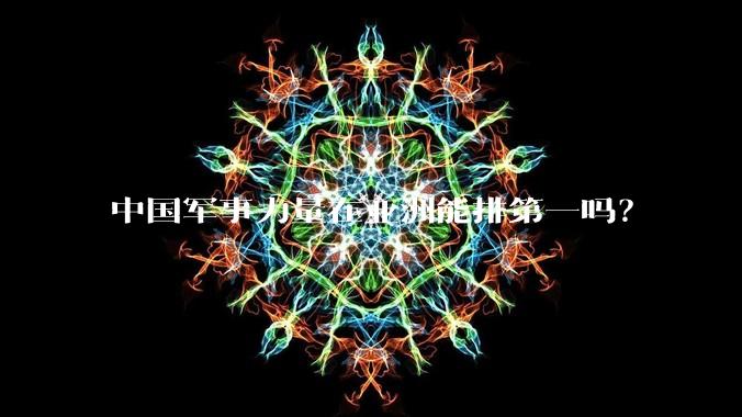 中国军事力量在亚洲能排第一吗？