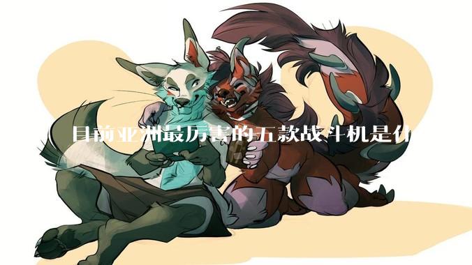 目前亚洲最厉害的五款战斗机是什么？