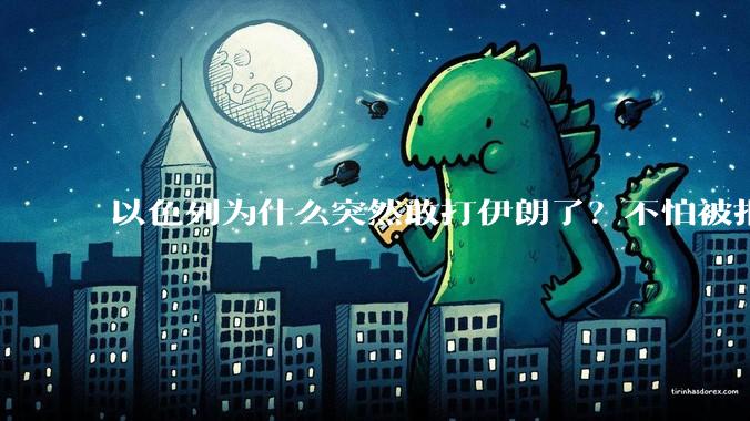 以色列为什么突然敢打伊朗了？不怕被报复？