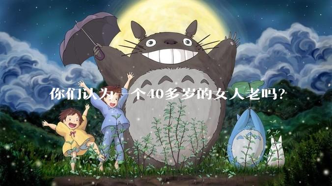 你们认为一个40多岁的女人老吗？
