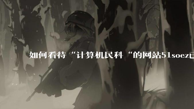 如何看待“计算机民科“的网站51soez已关站维护一周？