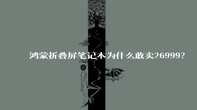 鸿蒙折叠屏笔记本为什么敢卖26999？