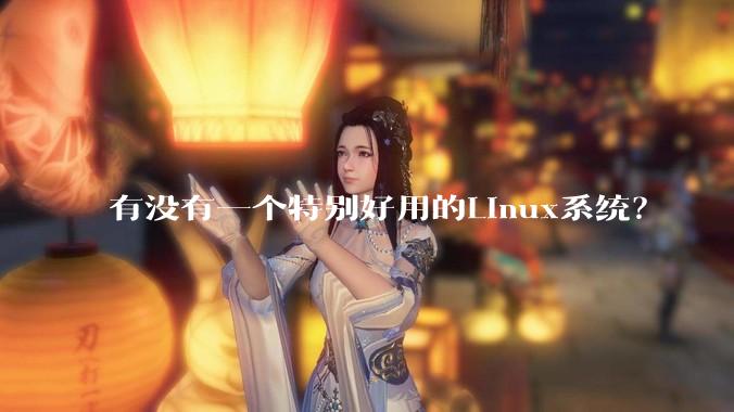 有没有一个特别好用的Linux系统？