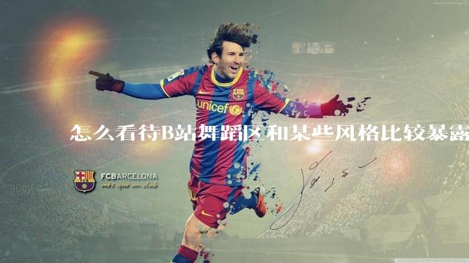 怎么看待B站舞蹈区和某些风格比较暴露的up？