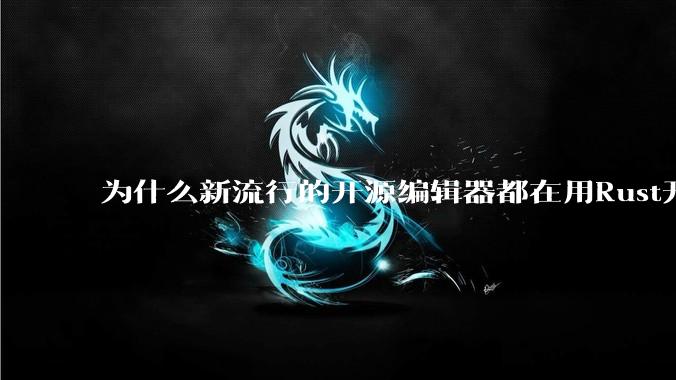 为什么新流行的开源编辑器都在用Rust开发？