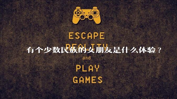 有个少数民族的女朋友是什么体验?