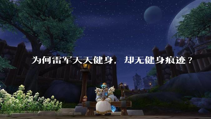 为何雷军天天健身，却无健身痕迹?