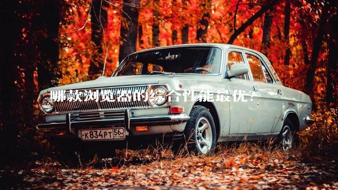 哪款浏览器的综合性能最优？