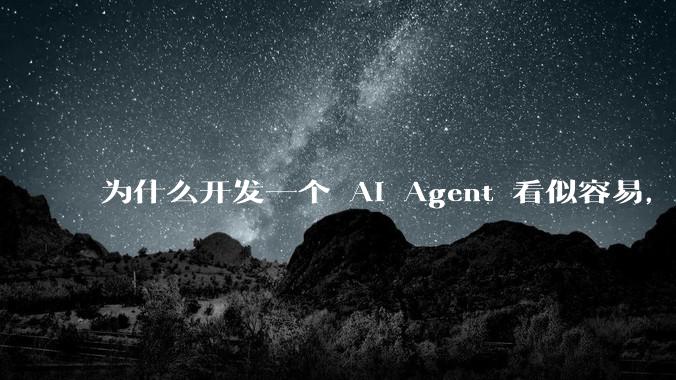 为什么开发一个 AI Agent 看似容易，但真正让它「好用」却如此困难？技术瓶颈主要在哪里？