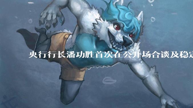 央行行长潘功胜首次在公开场合谈及稳定币，稳定币是什么？有何深意？