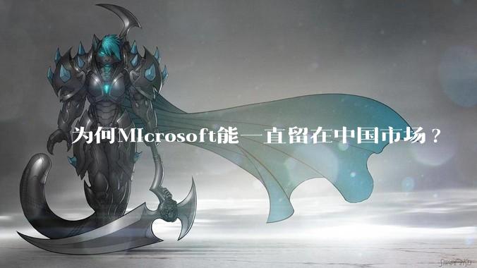为何Microsoft能一直留在中国市场?