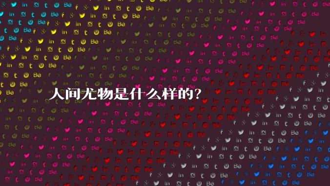 人间尤物是什么样的？