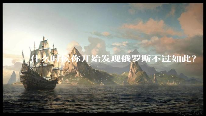 什么时候你开始发现俄罗斯不过如此？