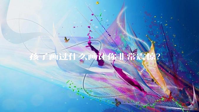 孩子画过什么画让你非常震惊？