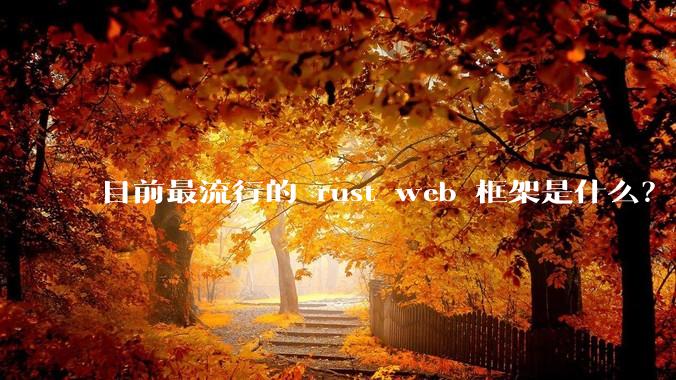 目前最流行的 rust web 框架是什么？