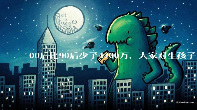 00后比90后少了4700万，大家对生孩子为什么越来越抗拒？