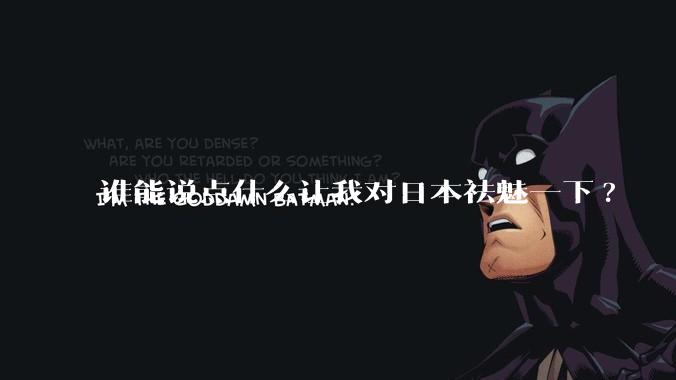 谁能说点什么让我对日本祛魅一下?