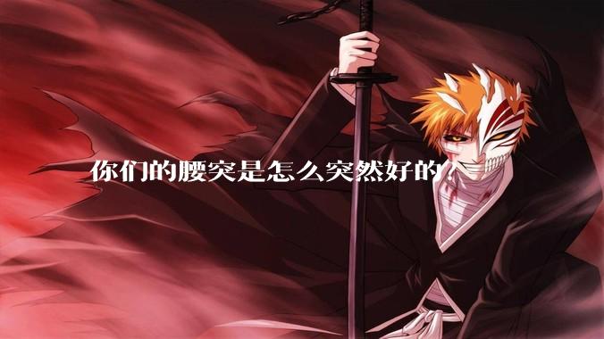 你们的腰突是怎么突然好的？