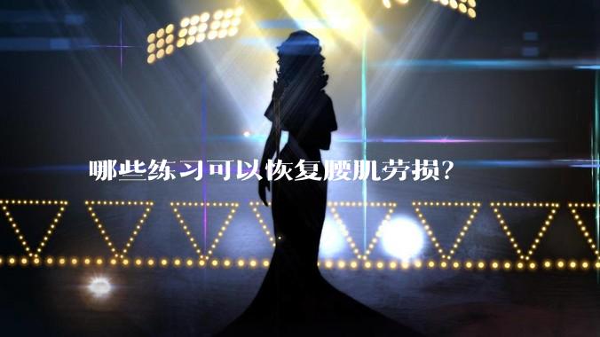 哪些练习可以恢复腰肌劳损？